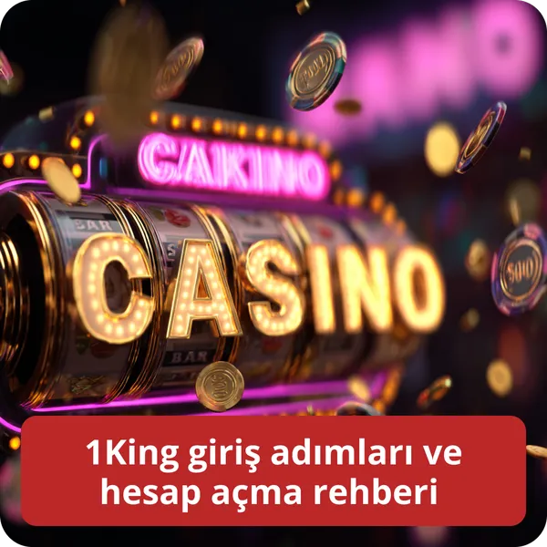 1King giriş adımları ve hesap açma rehberi